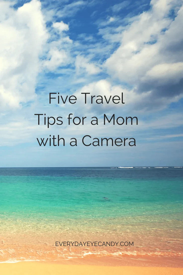 FIVE TRAVEL TIPS FOR A MOM WITH A CAMERA