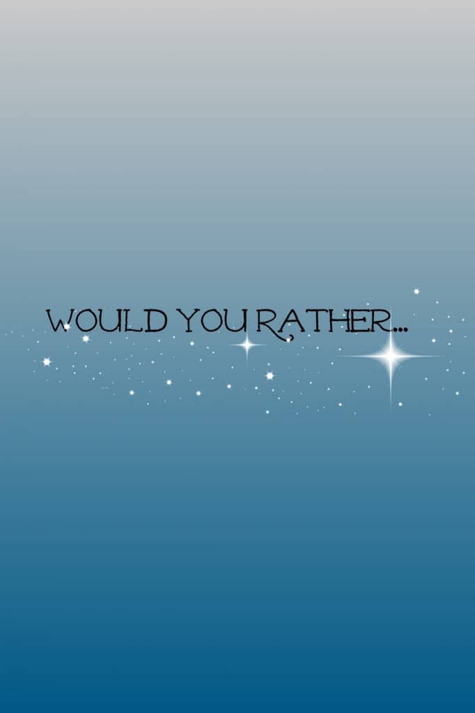 Would you rather?