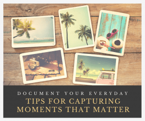 Document Your Everyday: Tips for Capturing Moments that Matter