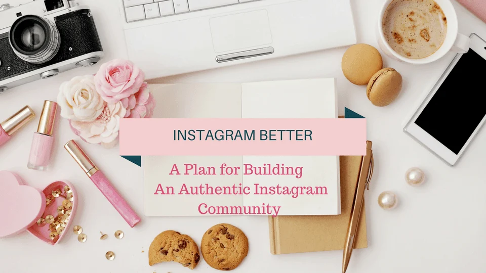 instagram better: a plan for building an authentic community